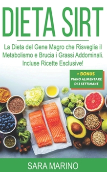 DIETA SIRT: La Dieta del Gene Magro che Risveglia il Metabolismo e Brucia i Grassi Addominali. Incluse Ricette Esclusive! (Sara Marino Diete)