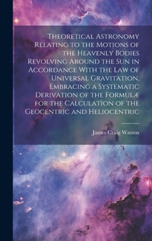 Hardcover Theoretical Astronomy Relating to the Motions of the Heavenly Bodies Revolving Around the Sun in Accordance With the Law of Universal Gravitation, Emb Book