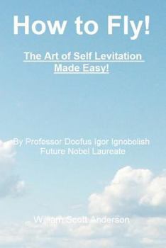 Paperback How to Fly! the Art of Self Levitation Made Easy!: By Professor Doofus Igor Ignobelish, Future Nobel Laureate Book