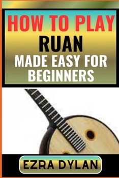 Paperback How to Play Ruan Made Easy for Beginners: Complete Step By Step Guide To Learn And Perfect Your Ruan Play Ability From Scratch [Large Print] Book