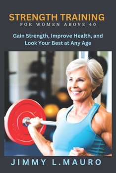 Strength Training for Women Over 40: Gain Strength, Improve Health, and Look Your Best at Any Age