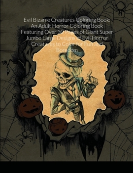 Evil Bizarre Creatures Coloring Book: An Adult Horror Coloring Book Featuring Over 30 Pages of Giant Super Jumbo Large Designs of Evil Horror Creature