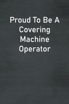 Paperback Proud To Be A Covering Machine Operator: Lined Notebook For Men, Women And Co Workers Book