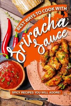 Paperback Best Ways to Cook with Sriracha Sauce: Spicy Recipes You Will Adore! Book