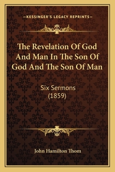 Paperback The Revelation Of God And Man In The Son Of God And The Son Of Man: Six Sermons (1859) Book