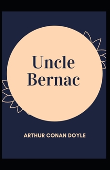 Paperback Uncle Bernac: Arthur Conan Doyle (Biography, Bibliographiy, Fiction Classic, Literature, diplomatist) [Annotated] Book