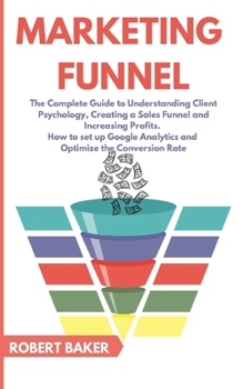 Paperback Marketing Funnel: The Complete Guide to Understanding Client Psychology, Creating a Sales Funnel and Increasing Profits. How to set up G Book