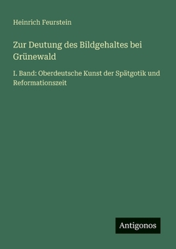 Zur Deutung des Bildgehaltes bei Grünewald: I. Band: Oberdeutsche Kunst der Spätgotik und Reformationszeit (German Edition)