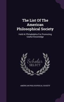 Hardcover The List Of The American Philosophical Society: Held At Philadelphia For Promoting Useful Knowledge Book