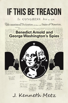 If This Be Treason: Benedict Arnold and George Washington�s Spies