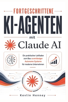 Fortgeschrittene KI-Agenten mit Claude AI: Ein praktischer Leitfaden zum Bau zuverlässiger Autonome Systeme für moderne Unternehmen (German Edition)