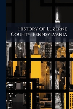 Paperback History Of Luzerne County, Pennsylvania: With Biographical Selections, Volume 1, Pages 1-667 Book