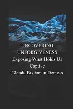 Paperback Uncovering Unforgiveness: Exposing What Holds Us Captive Book