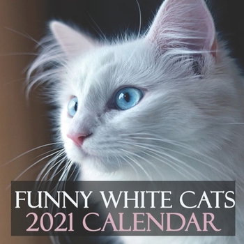 Funny White Cats 2021 Calendar: 2021 Wall Calendar 12 Months