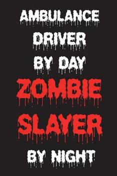 Ambulance Driver By Day Zombie Slayer By Night: Funny Halloween 2018 Novelty Gift Notebook For EMTs
