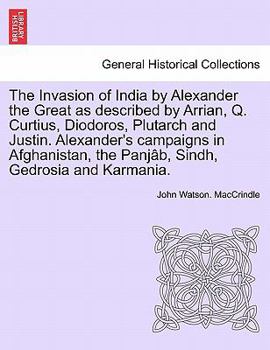 Paperback The Invasion of India by Alexander the Great as Described by Arrian, Q. Curtius, Diodoros, Plutarch and Justin. Alexander's Campaigns in Afghanistan, Book