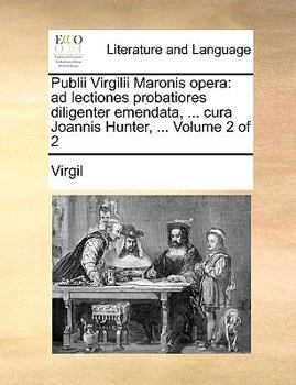 Publii Virgilii Maronis opera: ad lectiones probatiores diligenter emendata, ... cura Joannis Hunter, ... Volume 2 of 2