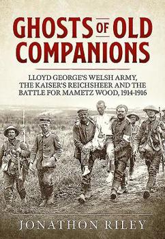 Hardcover Ghosts of Old Companions: Lloyd George's Welsh Army, the Kaiser's Reichsheer and the Battle for Mametz Wood, 1914-1916 Book