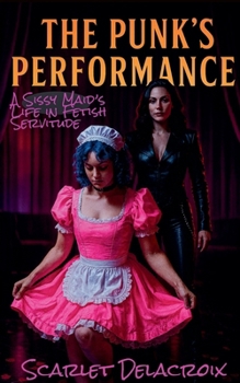 The Punk's Performance: A Sissy Maid's Life in Fetish Servitude (Vault of Sissy Maid Tales)