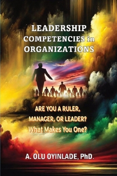Leadership Competencies in Organizations : ARE YOU a RULER, MANAGER, or LEADER? What Makes You One?