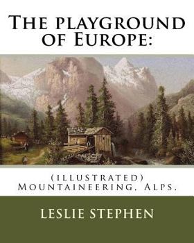 Paperback The playground of Europe: By: Leslie Stephen, to: Gabriel Loppe (1825-1913) was a French painter, photographer and mountaineer.: (illustrated) M Book