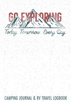 Go Exploring Today Tomorrow Every Day Camping Journal & RV Travel Logbook: Road Trip Planner, Caravan Travel Journal, Glamping Diary, Camping Memory ... Log Your Memories As You Log the Miles.