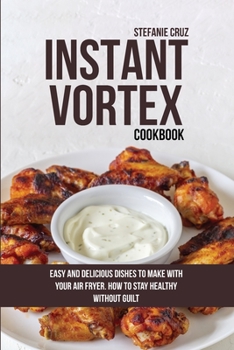 Paperback Instant Vortex Cookbook: Easy and Delicious Dishes to Make with Your Air Fryer. How to Stay Healthy without Guilt Book