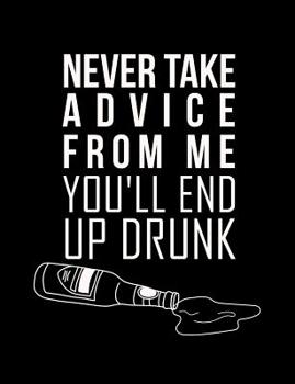 Paperback Never Take Advice From Me You'll End Up Drunk: Funny Quotes and Pun Themed College Ruled Composition Notebook Book