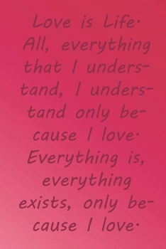 Paperback Love is Life. All, everything that I understand, I understand only because I love. Everything is, everything exists, only because I love.: Valentine D Book