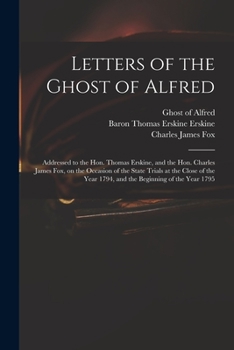 Paperback Letters of the Ghost of Alfred: Addressed to the Hon. Thomas Erskine, and the Hon. Charles James Fox, on the Occasion of the State Trials at the Close Book