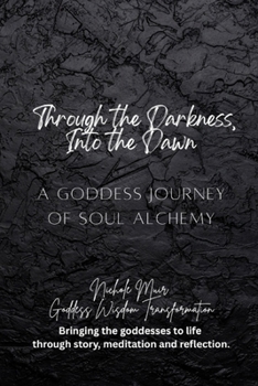 Through the Darkness, Into the Dawn: A Goddess Journey of Soul Alchemy