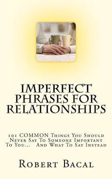 Paperback ImPerfect Phrases For Relationships: 101 COMMON Things You Should Never Say To Someone Important To You... And What To Say Instead Book