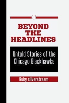 Beyond the Headlines: Untold Stories of the Chicago Blackhawks