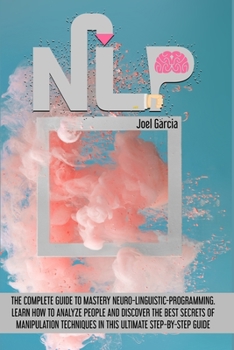 Paperback Nlp: The Complete Guide to Mastery Neuro-Linguistic-Programming. Learn How to Analyze People And Discover The Best Secrets Book