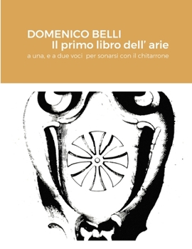 Paperback DOMENICO BELLI Il primo libro dell'arie: a una, e a due voci per sonarsi con il chitarrone [Italian] Book