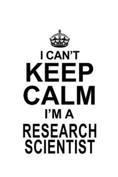 I Can't Keep Calm I'm A Research Scientist: Cool Research Scientist Notebook, Journal Gift, Diary, Doodle Gift or Notebook | 6 x 9 Compact Size- 109 Blank Lined Pages