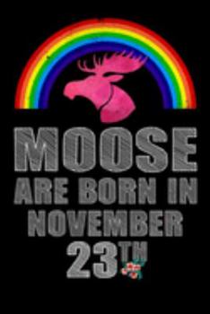 Moose Are Born In November 23th: Women Moose Lover Gift - Moose Birthday Girl Journal Notebooks Diary Birthday Present For Girl
