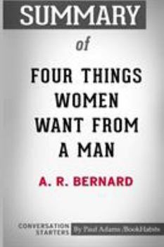 Paperback Summary of Four Things Women Want From a Man by A. R. Bernard: Conversation Starters Book