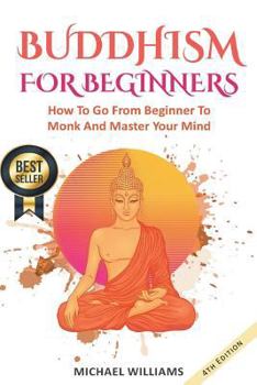 Paperback Buddhism: Buddhism For Beginners: How To Go From Beginner To Monk And Master Your Mind Book