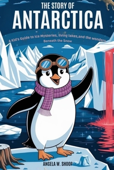 The Story of Antarctica: A Kid’s Guide to Ice Mysteries, Living Lakes, and the Wonders Beneath the Snow