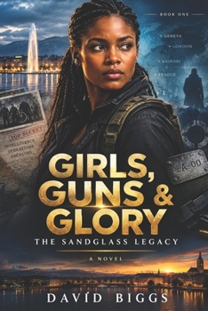 Girls, Guns and Glory: The Sandglass Legacy: An International Espionage Thriller of Betrayal, Conspiracy & Hidden Power (Girls, Guns and Glory: Three ... One Woman Who Refuses to Inherit It.)