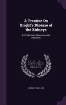 Hardcover A Treatise On Bright's Disease of the Kidneys: Its Pathology, Diagnosis, and Treatment Book