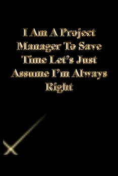 I Am A Project Manager To Save Time Let's Just Assume I'm Always Right: Gratitude Notebook / Journal Gift, 118 Pages, 6x9, Gold letters,Black cover, Matte Finish