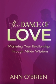 Dance of Love : Mastering Your Relationships Through Aikido Wisdom