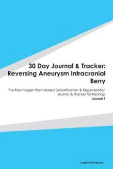 Paperback 30 Day Journal & Tracker: Reversing Aneurysm Intracranial Berry: The Raw Vegan Plant-Based Detoxification & Regeneration Journal & Tracker for H Book