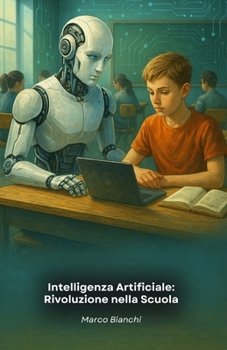 Intelligenza Artificiale: Rivoluzione nella Scuola: Come la tecnologia sta trasformando l'apprendimento nelle aule moderne (Italian Edition)