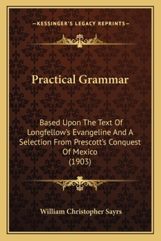 Paperback Practical Grammar: Based Upon The Text Of Longfellow's Evangeline And A Selection From Prescott's Conquest Of Mexico (1903) Book