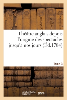 Paperback Théâtre Anglais Depuis l'Origine Des Spectacles Jusqu'à Nos Jours. Tome 3 [French] Book