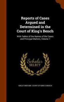 Hardcover Reports of Cases Argued and Determined in the Court of King's Bench: With Tables of the Names of the Cases and Principal Matters, Volume 7 Book