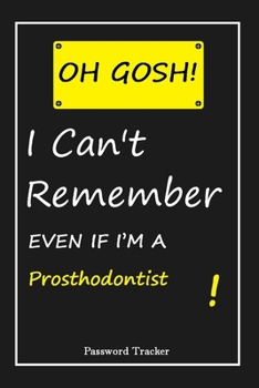 Paperback OH GOSH ! I Can't Remember EVEN IF I'M A Prosthodontist: An Organizer for All Your Passwords and Shity Shit with Unique Touch - Password Tracker - 120 Book